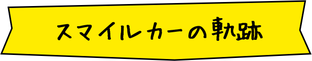 スマイルカーの軌跡