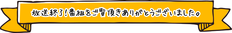 放送終了!番組をご覧頂きありがとうございました。